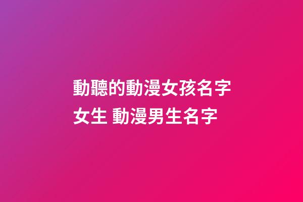 動聽的動漫女孩名字女生 動漫男生名字